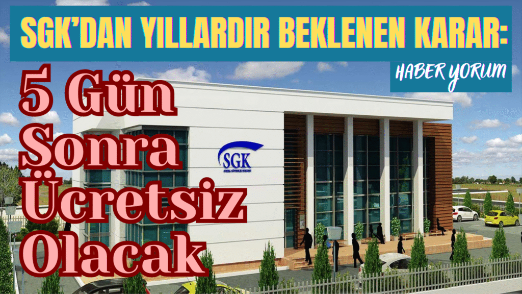 SGK’dan Yıllardır Beklenen Karar: 5 Gün Sonra Ücretsiz Olacak