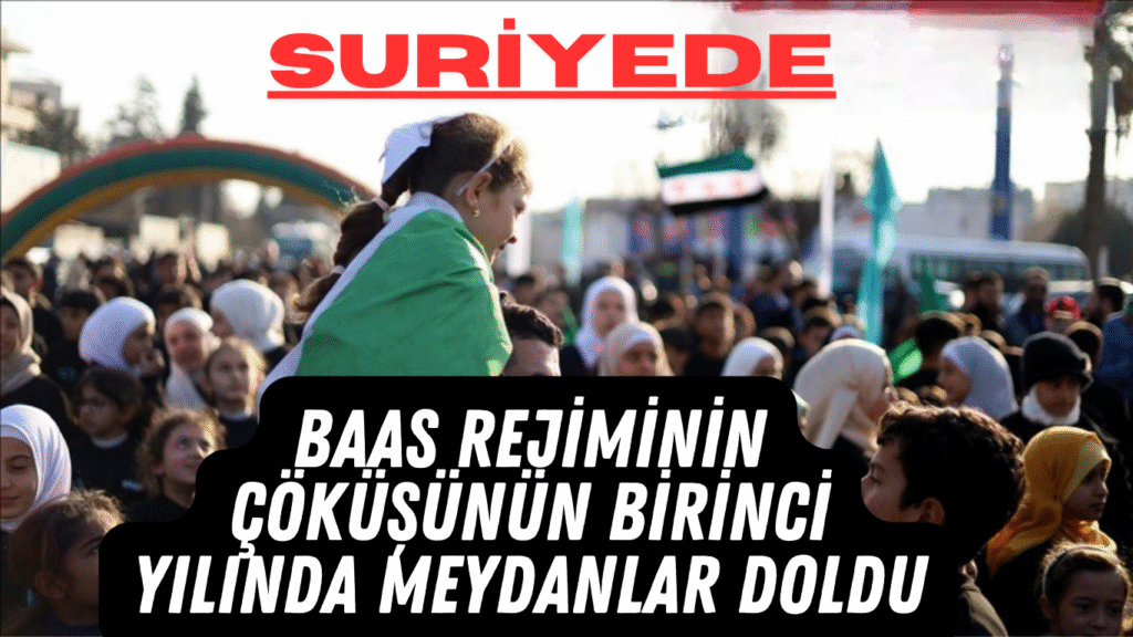 Suriye’de Baas Rejiminin Çöküşünün Birinci Yılında Meydanlar Doldu