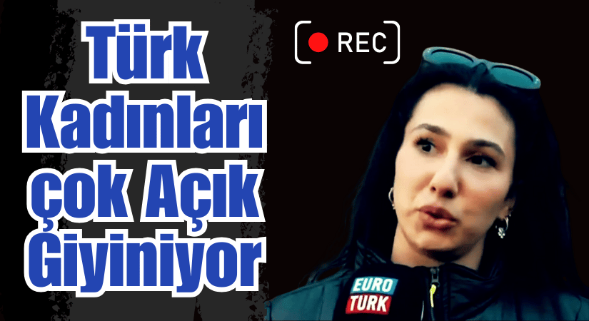 Gurbetçi Bayan: Türkiye’deki Kadınlar Çok Açık Giyiniyor