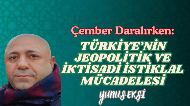 Çember Daralırken: Türkiye’nin Jeopolitik ve İktisadi İstiklal Mücadelesi