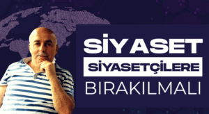 SİYASET, SİYASETÇİLERE BIRAKILMALI