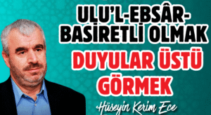 ULU’L-EBSÂR-BASİRETLİ OLMAK, DUYULAR ÜSTÜ GÖRMEK