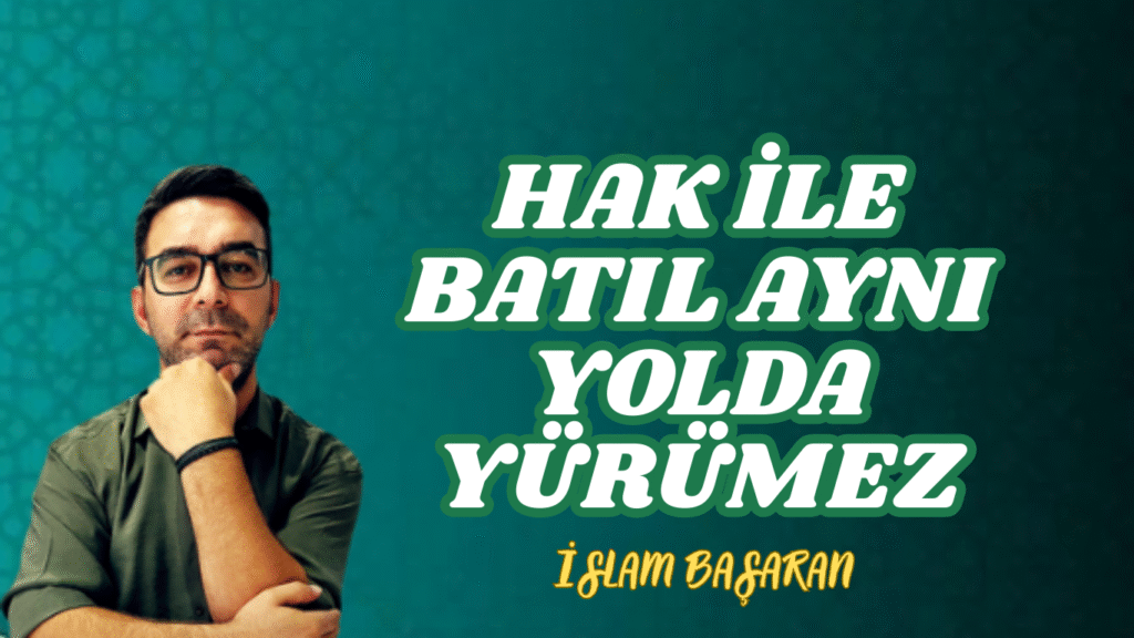 HAK İLE BATIL AYNI YOLDA YÜRÜMEZ