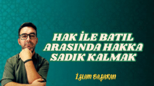 HAK İLE BATIL ARASINDA HAKKA SADIK KALMAK