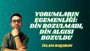 YORUMLARIN EGEMENLİĞİ: DİN BOZULMADI, DİN ALGISI BOZULDU