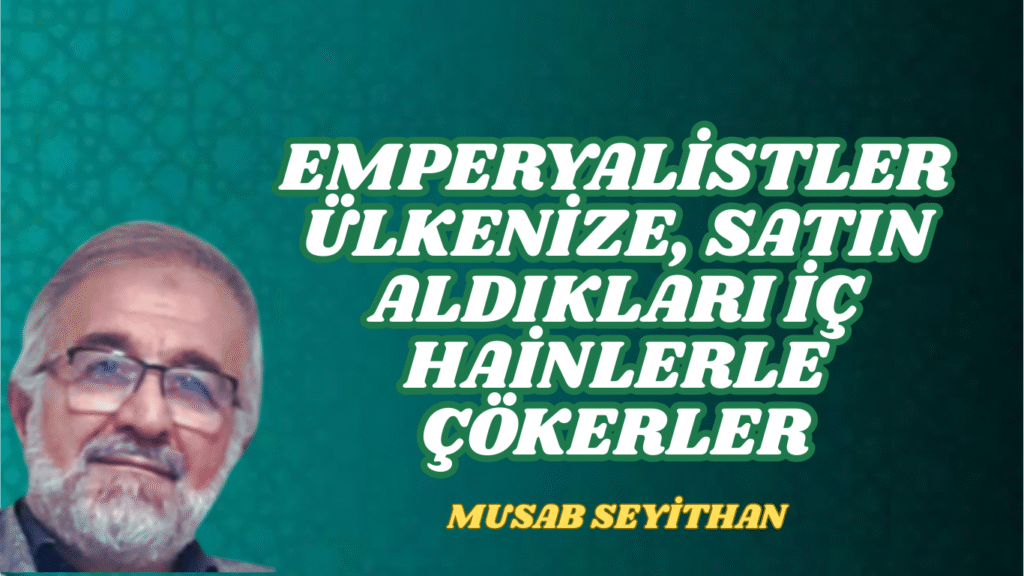 EMPERYALİSTLER ÜLKENİZE, SATIN ALDIKLARI İÇ HAİNLERLE ÇÖKERLER