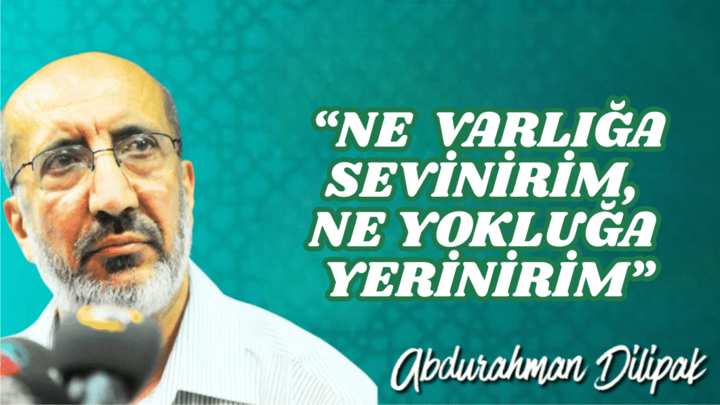 “NE  VARLIĞA SEVİNİRİM, NE YOKLUĞA YERİNİRİM”     