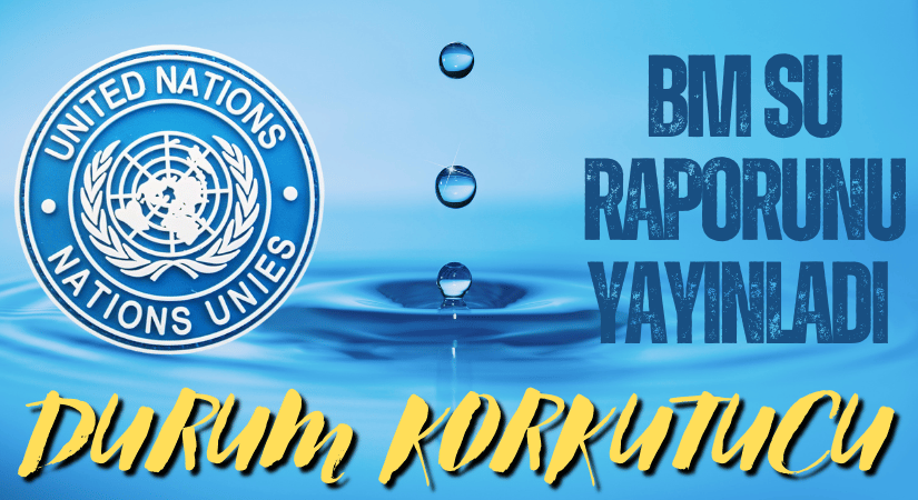 BM SU RAPORUNU YAYINLANDI, SU KRİZLERİ KAPIDA