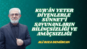 KUR’ÂN YETER DİYENLERLE SÜNNET’İ SAVUNANLARIN BİLİNÇSİZLİĞİ VE AMAÇSIZLIĞI