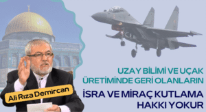 UZAY BİLİMİ VE UÇAK ÜRETİMİNDE GERİ OLANLARIN, İSRA VE MİRAÇ KUTLAMA HAKKI YOKUR