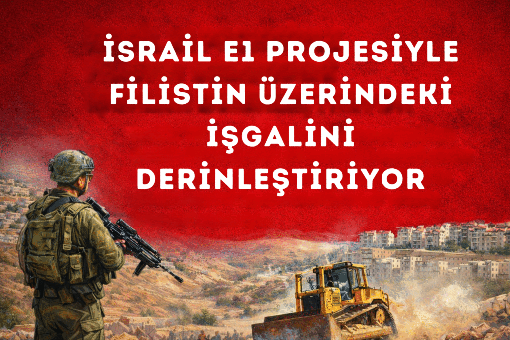 İsrail E1 Projesiyle Filistin Üzerindeki İşgalini Derinleştiriyor