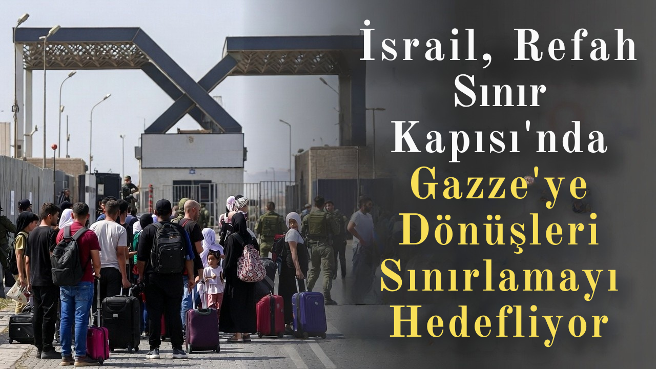 İsrail, Refah Sınır Kapısı’nda Gazze’ye Dönüşleri Sınırlamayı Hedefliyor