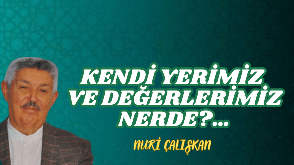 KENDİ YERİMİZ VE DEĞERLERİMİZ NERDE?…