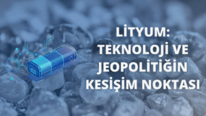 Lityum: Teknoloji ve Jeopolitiğin Kesişim Noktası