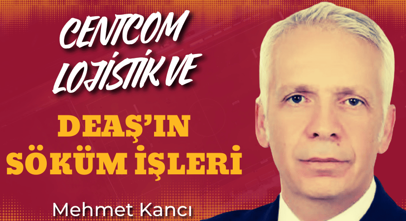 Centcom lojistik ve DEAŞ’ın söküm işleri