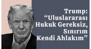 Trump: “Uluslararası Hukuk Gereksiz, Sınırım Kendi Ahlakım”