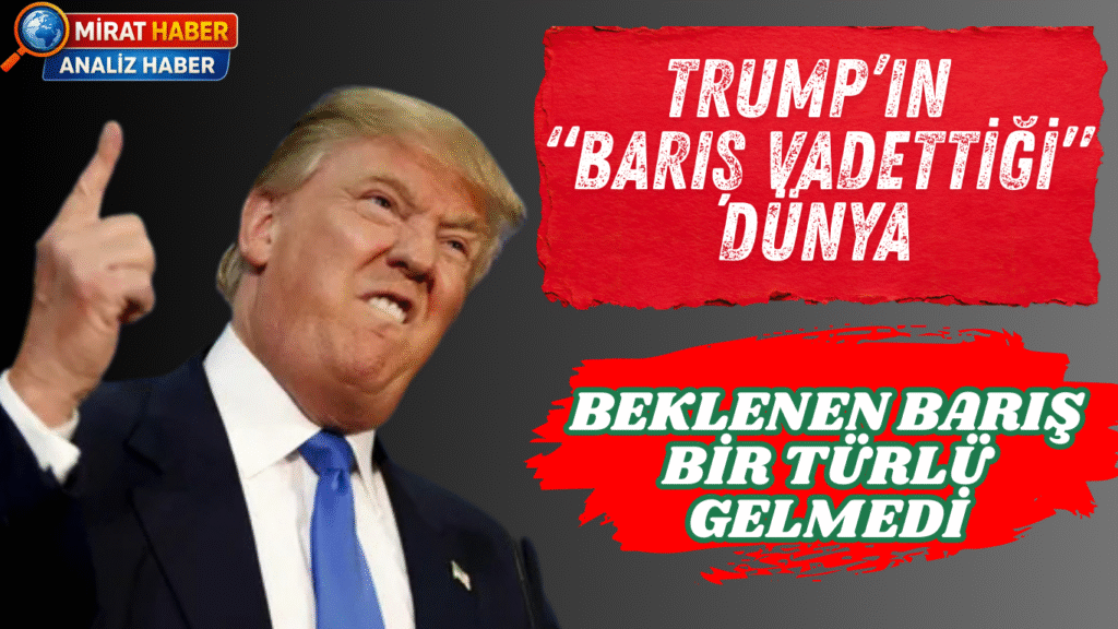 Trump’ın “Barış Vadettiği” Dünya — Beklenen Barış Bir Türlü Gelmedi