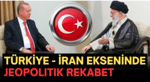 Türkiye–İran Ekseninde Jeopolitik Rekabet