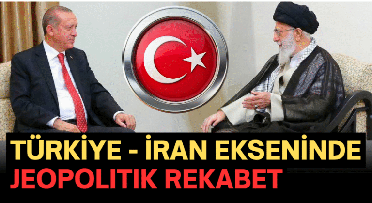 Türkiye–İran Ekseninde Jeopolitik Rekabet