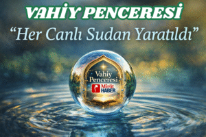 VAHİY PENCERESİ: Her Canlının  Sudan Yaratılması Tesadüf mü, Derin Bir İşaret mi?