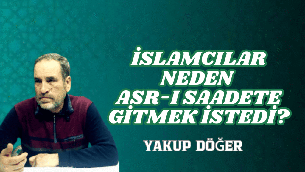 İSLAMCILAR NEDEN ASR-I SAADETE GİTMEK İSTEDİ?