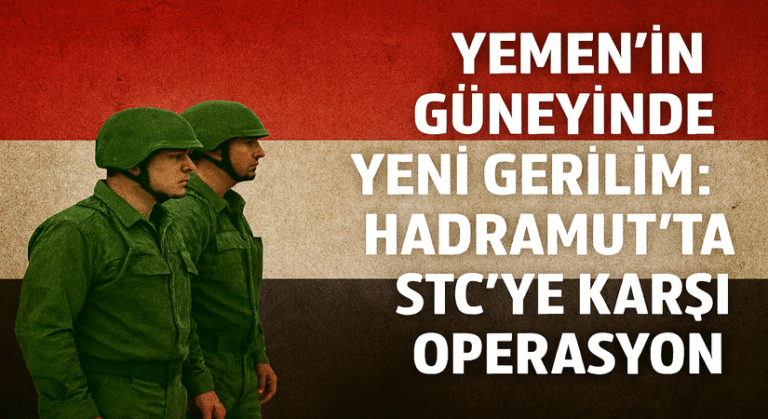 YEMEN’İN GÜNEYİNDE YENİ GERİLİM: HADRAMUT’TA STC’YE KARŞI OPERASYON BAŞLATILDI