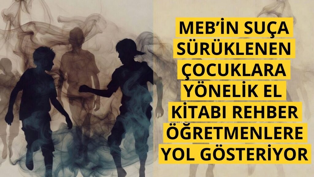 MEB’in Suça Sürüklenen Çocuklara Yönelik El Kitabı, Rehber Öğretmenlere Yol Gösteriyor