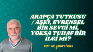 Arapça Tutkusu / Aşkı, Evrensel Bir Sevgi mi, Yoksa Tuhaf Bir İlgi mi?