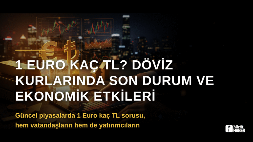1 Euro Kaç TL? Döviz Kurlarında Son Durum ve Ekonomik Etkileri