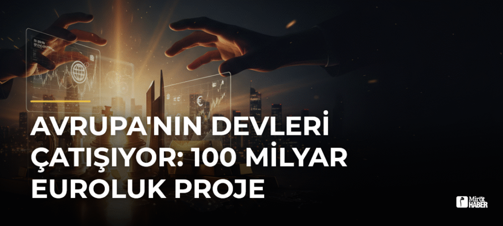 Avrupa’nın Devleri Çatışıyor: 100 Milyar Euroluk Proje