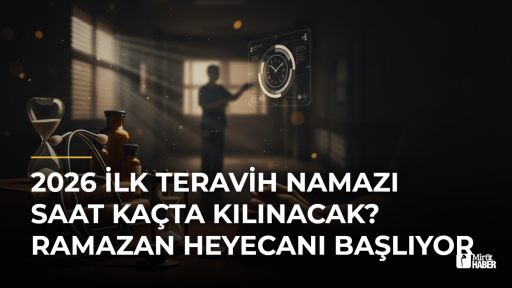 2026 İlk Teravih Namazı Saat Kaçta Kılınacak? Ramazan Heyecanı Başlıyor