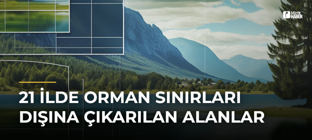 21 İlde Orman Sınırları Dışına Çıkarılan Alanlar