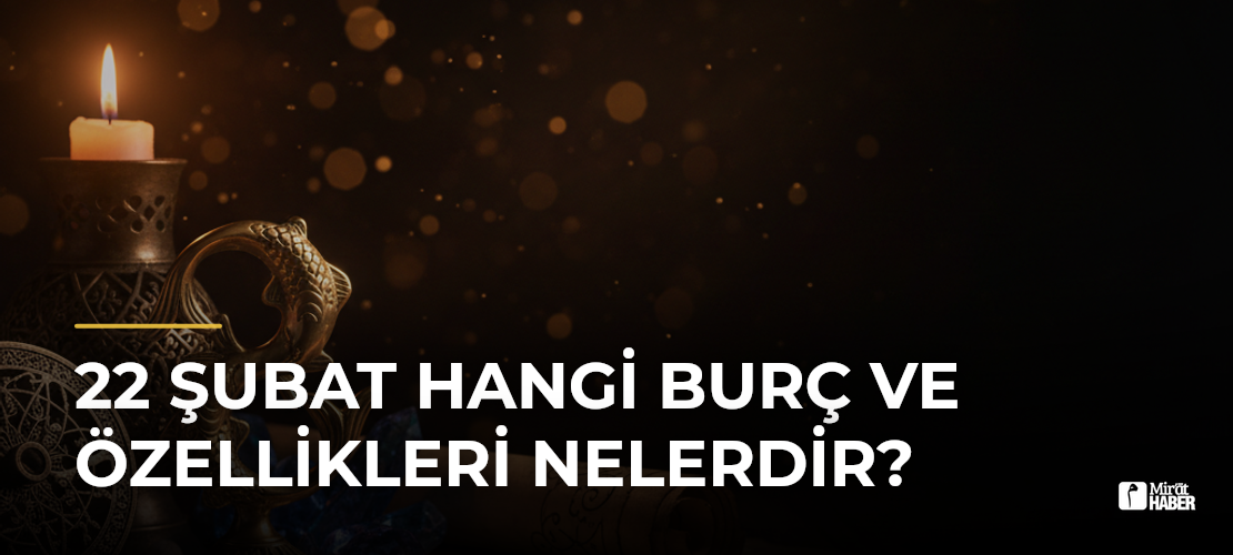22 Şubat Hangi Burç ve Özellikleri Nelerdir?