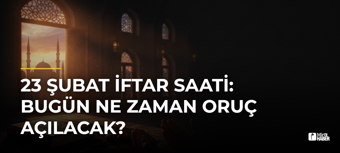 23 Şubat İftar Saati: Bugün Ne Zaman Oruç Açılacak?