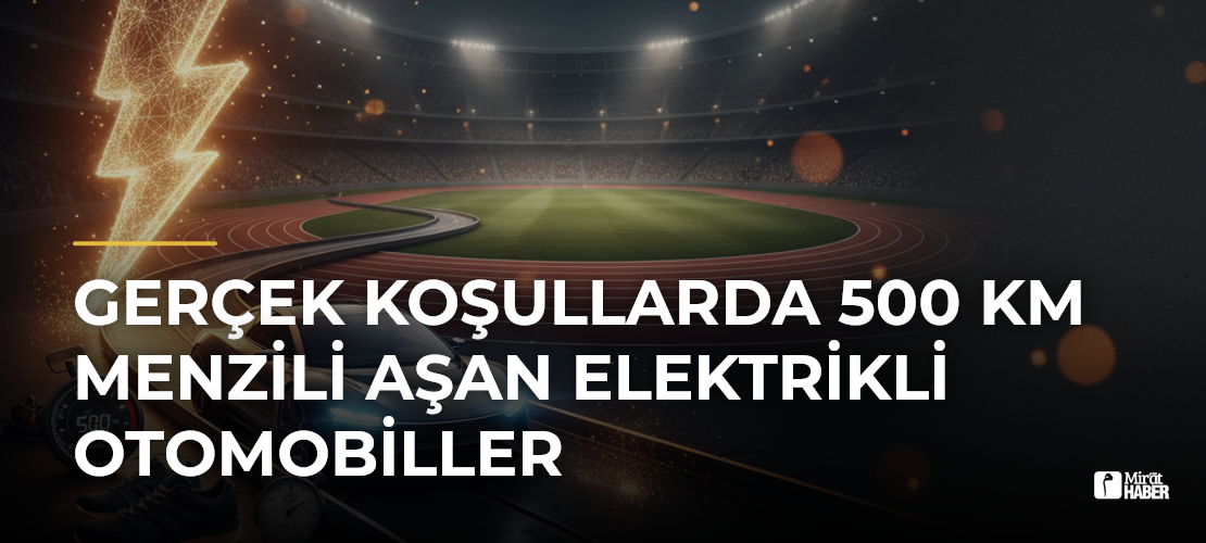 Gerçek Koşullarda 500 km Menzili Aşan Elektrikli Otomobiller
