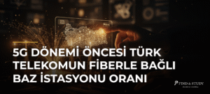 5G Dönemi Öncesi Türk Telekomun Fiberle Bağlı Baz İstasyonu Oranı