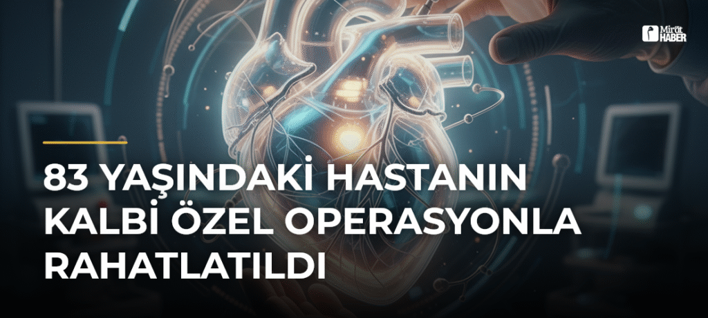 83 Yaşındaki Hastanın Kalbi Özel Operasyonla Rahatlatıldı