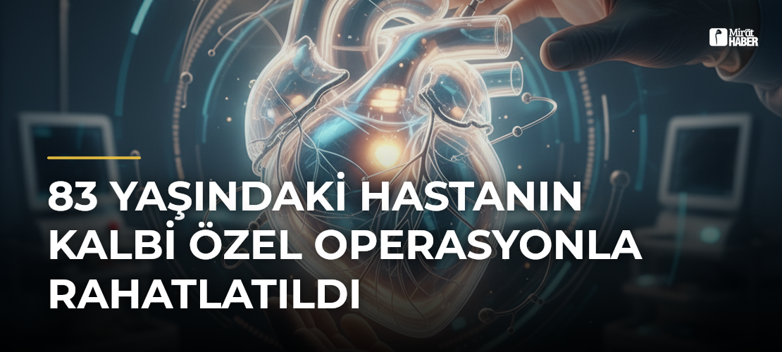 83 Yaşındaki Hastanın Kalbi Özel Operasyonla Rahatlatıldı