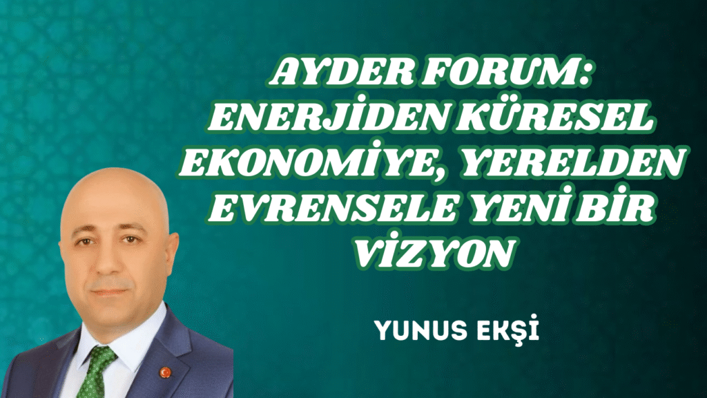 AYDER FORUM: ENERJİDEN KÜRESEL EKONOMİYE, YERELDEN EVRENSELE YENİ BİR VİZYON