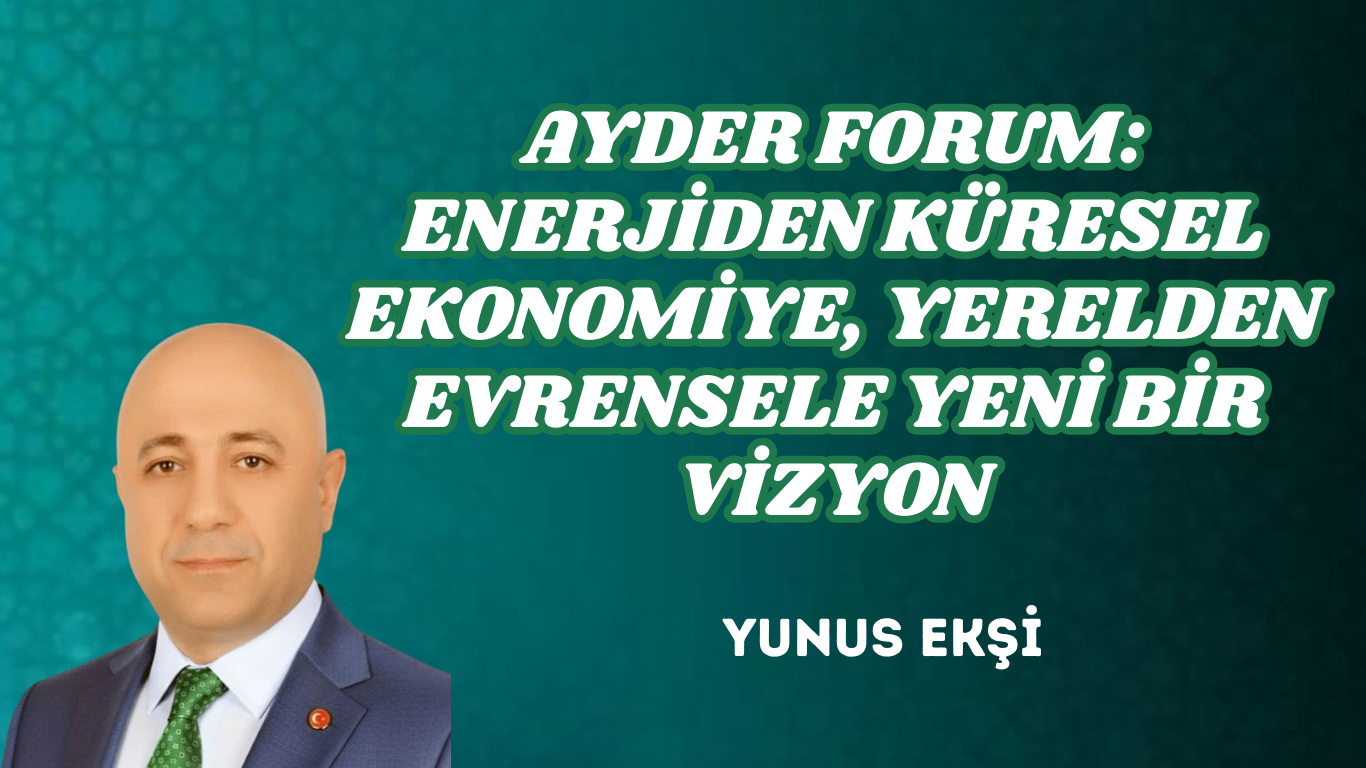 AYDER FORUM: ENERJİDEN KÜRESEL EKONOMİYE, YERELDEN EVRENSELE YENİ BİR VİZYON