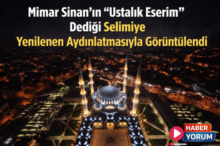Mimar Sinan’ın “Ustalık Eserim” Dediği Selimiye Yenilenen Aydınlatmasıyla Görüntülendi