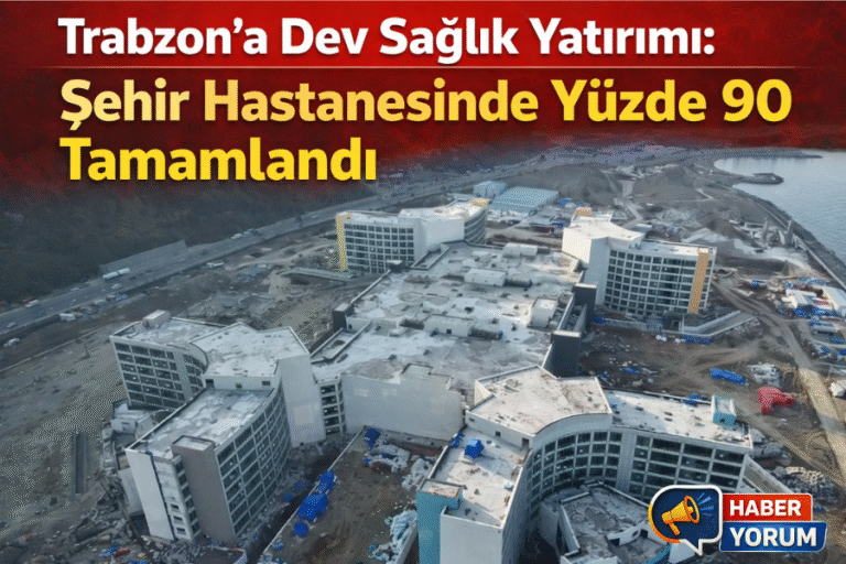 Trabzon’a Dev Sağlık Yatırımı: Şehir Hastanesinde Yüzde 90 Tamamlandı