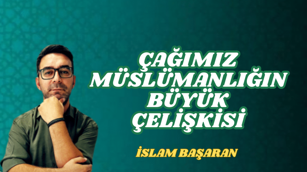 ÇAĞIMIZ MÜSLÜMANLIĞIN BÜYÜK ÇELİŞKİSİ
