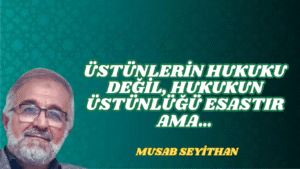 ÜSTÜNLERİN HUKUKU DEĞİL, HUKUKUN ÜSTÜNLÜĞÜ ESASTIR AMA…