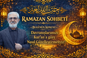 RAMAZAN SOHBETİ “Davranışlarımızı Kur’an’a Göre Nasıl Güzelleştirmeliyiz”