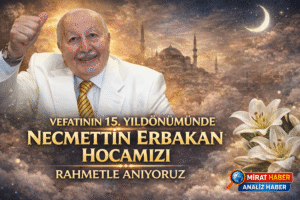 NECMETTİN ERBAKAN’I VEFATININ 15. YILDÖNÜMÜNDE RAHMETLE ANIYORUZ