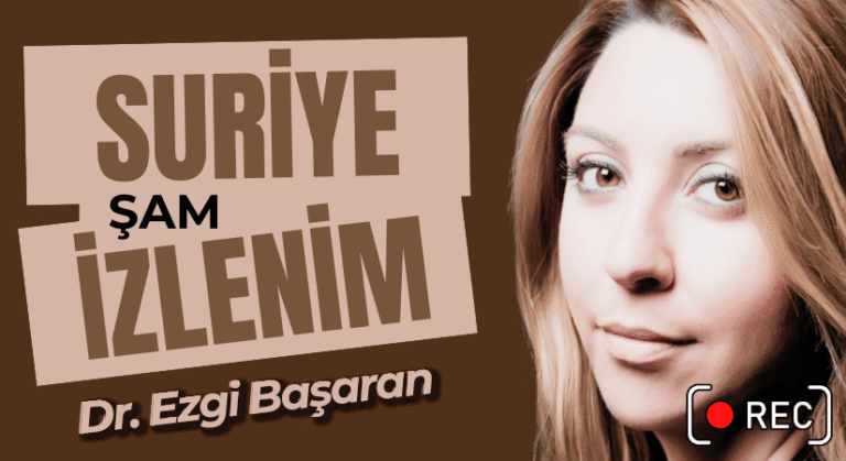 DR. EZGİ BAŞARAN’IN ŞAM İZLENİMLERİ