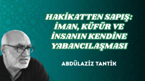 HAKİKATTEN SAPIŞ: İMAN, KÜFÜR VE İNSANIN KENDİNE YABANCILAŞMASI