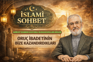 İSLAMİ SOHBET “Oruç İbadetinin Bize Kazandırdıkları”