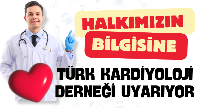 HALKIMIZIN BİLGİSİNE: TÜRK KARDİYOLOJİ DERNEĞİ UYARIYOR